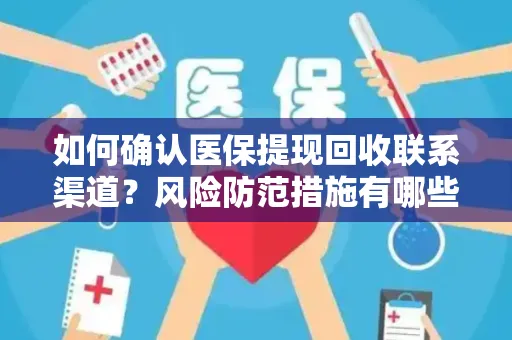 如何确认医保提现回收联系渠道？风险防范措施有哪些？